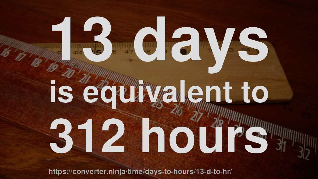 13 days is equivalent to 312 hours