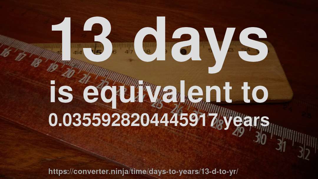 13 days is equivalent to 0.0355928204445917 years