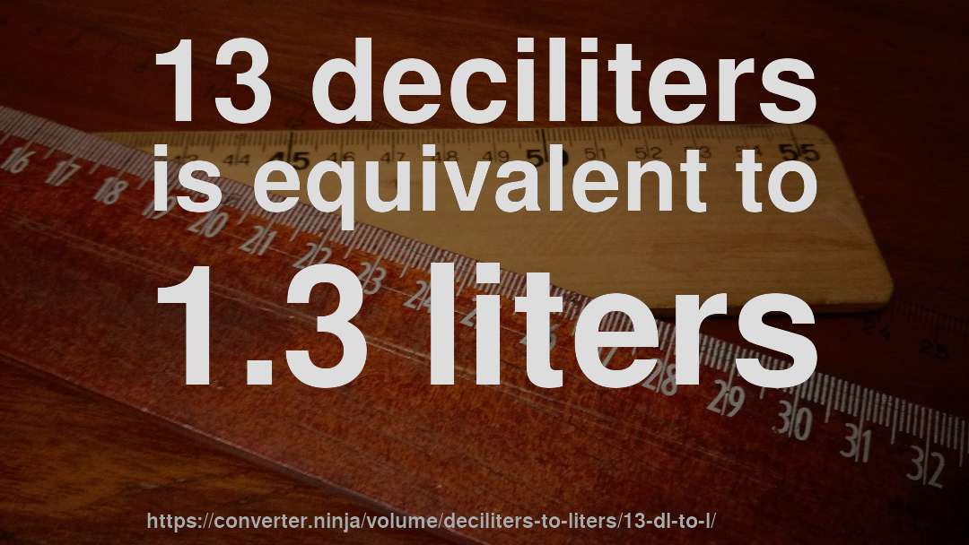 13 deciliters is equivalent to 1.3 liters