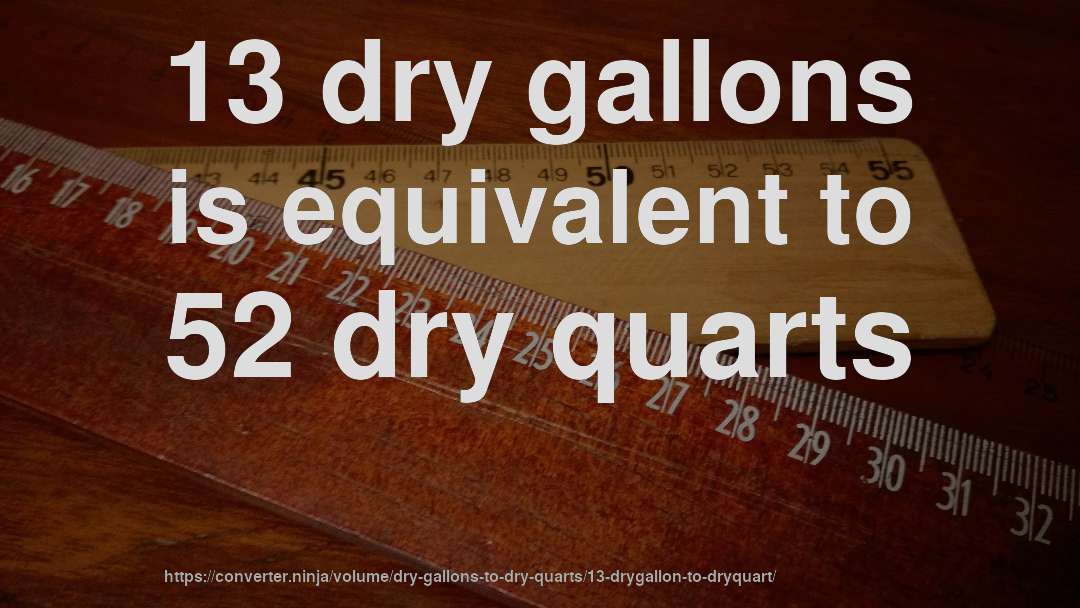 13 dry gallons is equivalent to 52 dry quarts