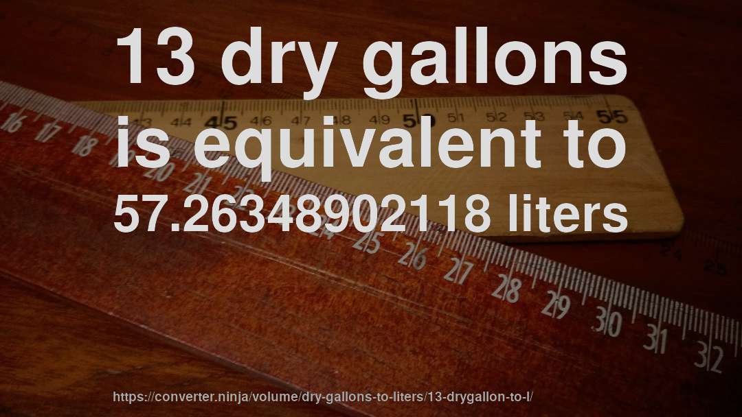 13 dry gallons is equivalent to 57.26348902118 liters