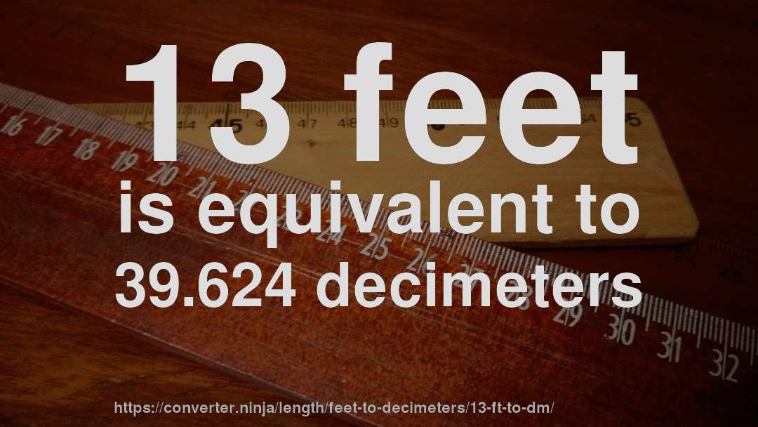 13 feet is equivalent to 39.624 decimeters