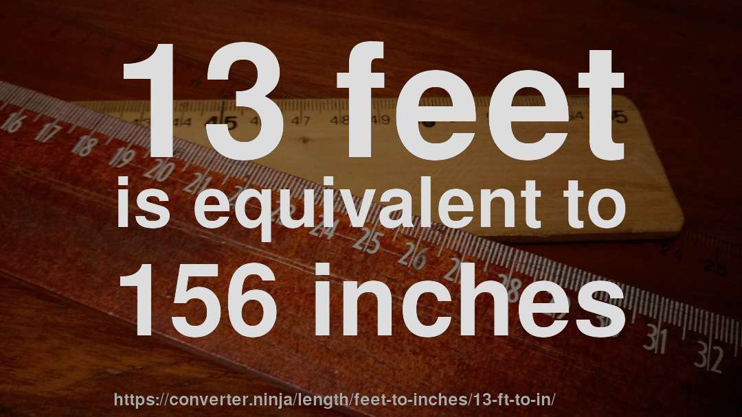 13 feet is equivalent to 156 inches