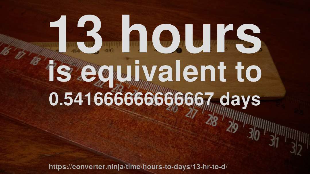 13 hours is equivalent to 0.541666666666667 days