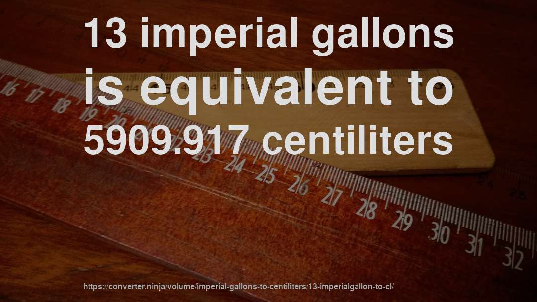 13 imperial gallons is equivalent to 5909.917 centiliters