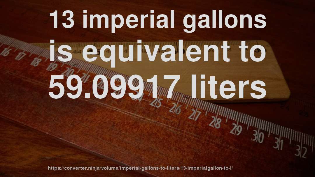 13 imperial gallons is equivalent to 59.09917 liters
