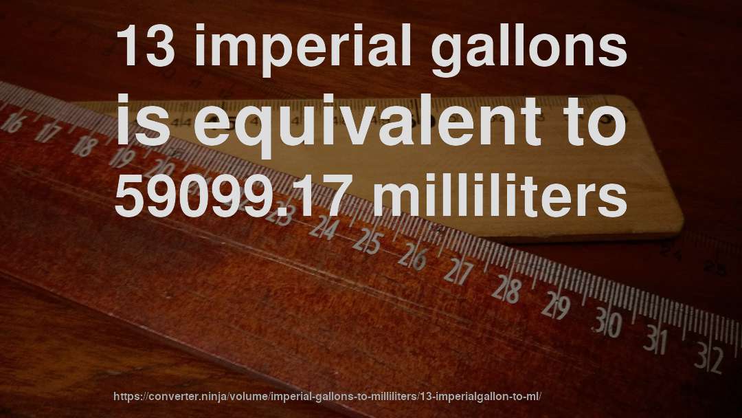 13 imperial gallons is equivalent to 59099.17 milliliters