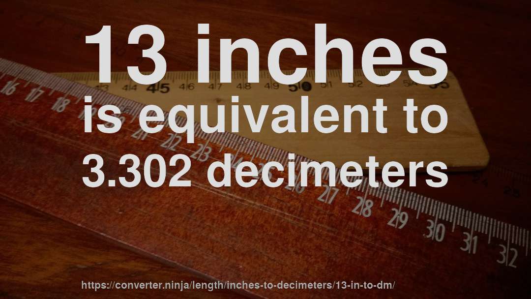13 inches is equivalent to 3.302 decimeters