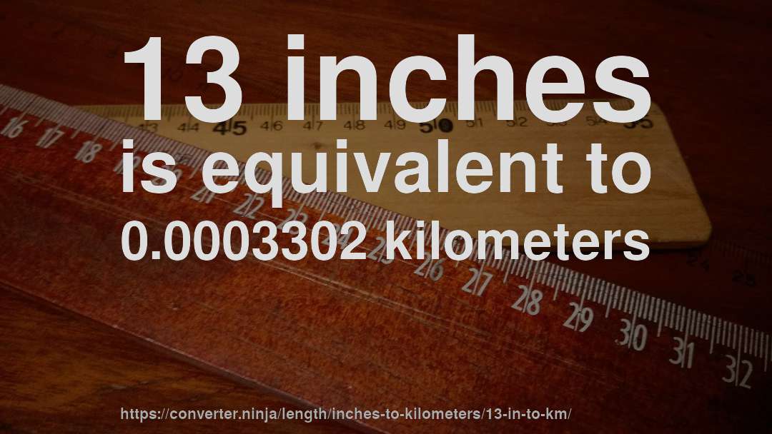 13 inches is equivalent to 0.0003302 kilometers