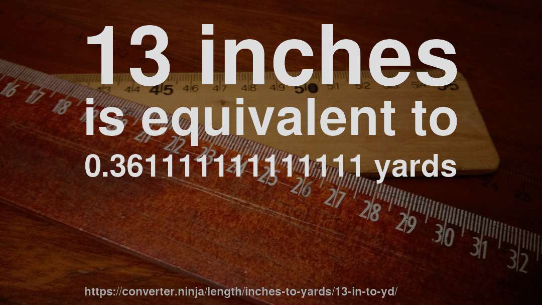 13 inches is equivalent to 0.361111111111111 yards