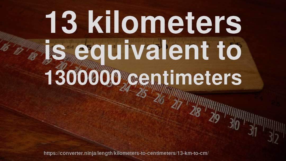 13 kilometers is equivalent to 1300000 centimeters