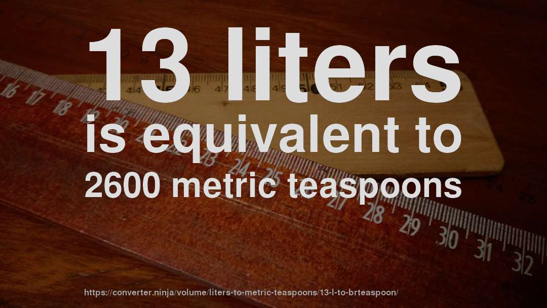 13 liters is equivalent to 2600 metric teaspoons