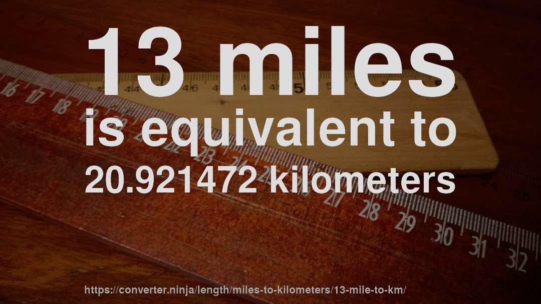 13 miles is equivalent to 20.921472 kilometers