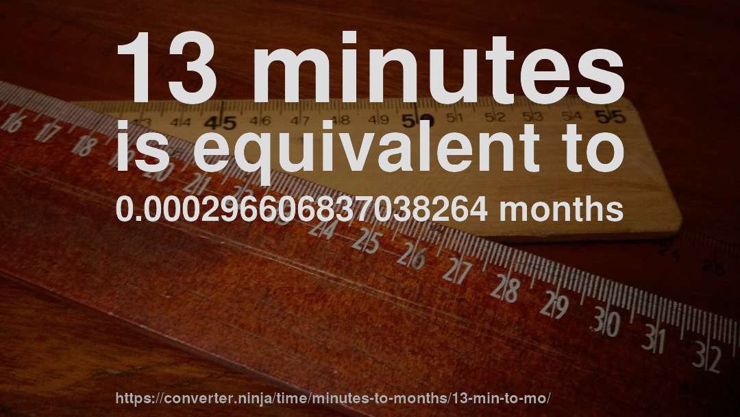 13 minutes is equivalent to 0.000296606837038264 months