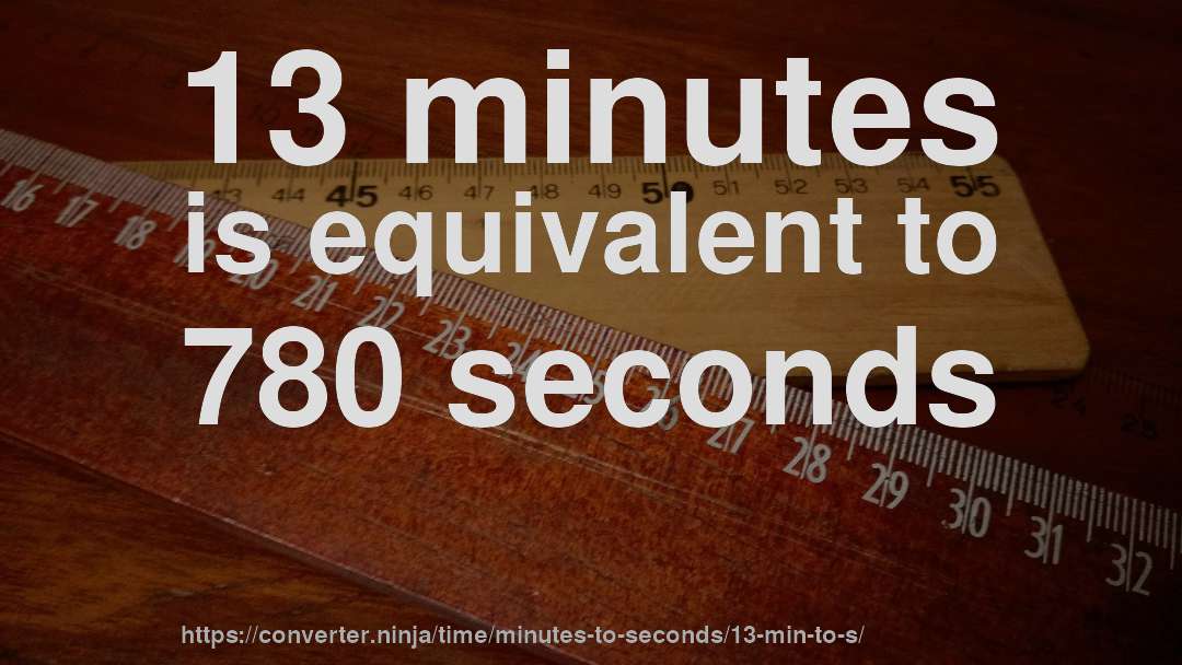 13 minutes is equivalent to 780 seconds