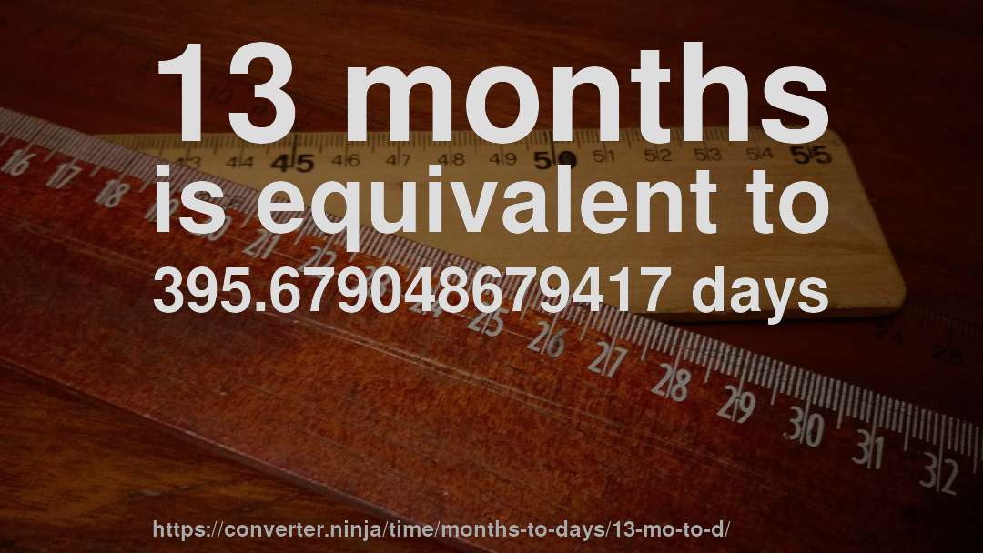 13 months is equivalent to 395.679048679417 days