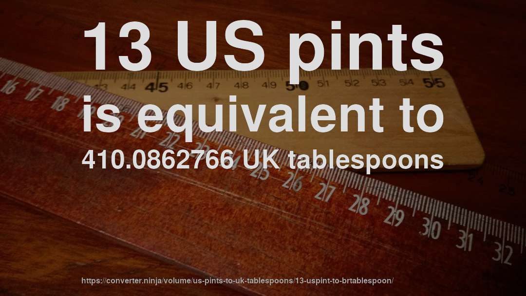 13 US pints is equivalent to 410.0862766 UK tablespoons