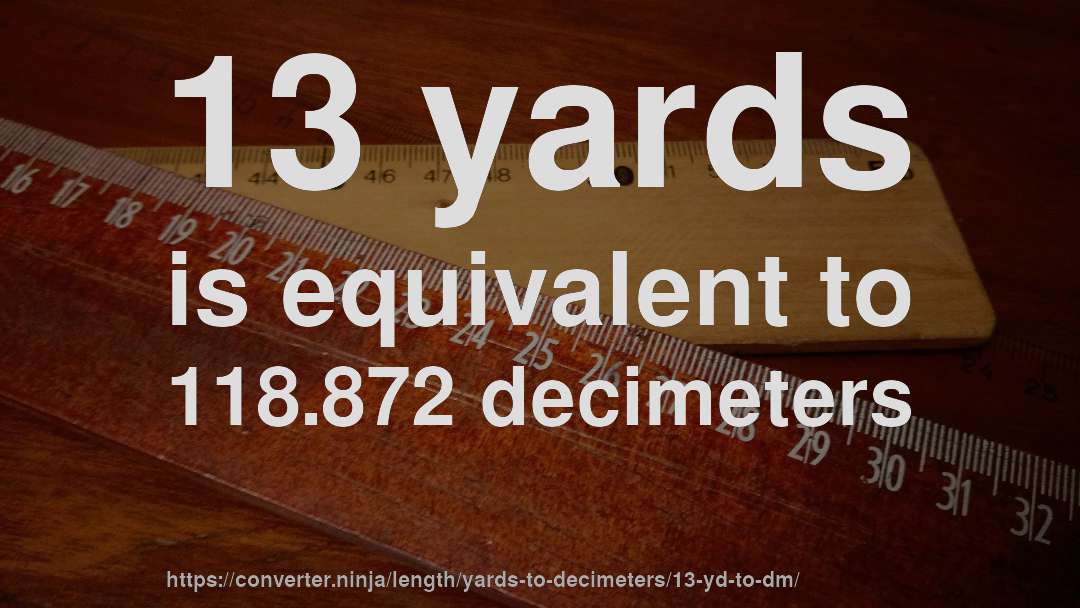 13 yards is equivalent to 118.872 decimeters