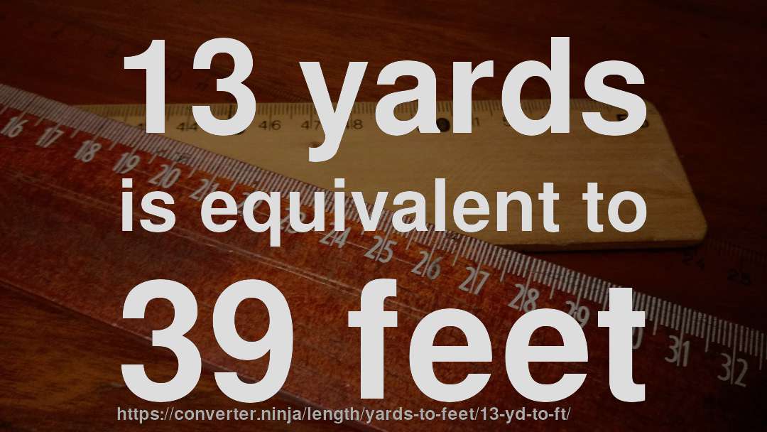 13 yards is equivalent to 39 feet