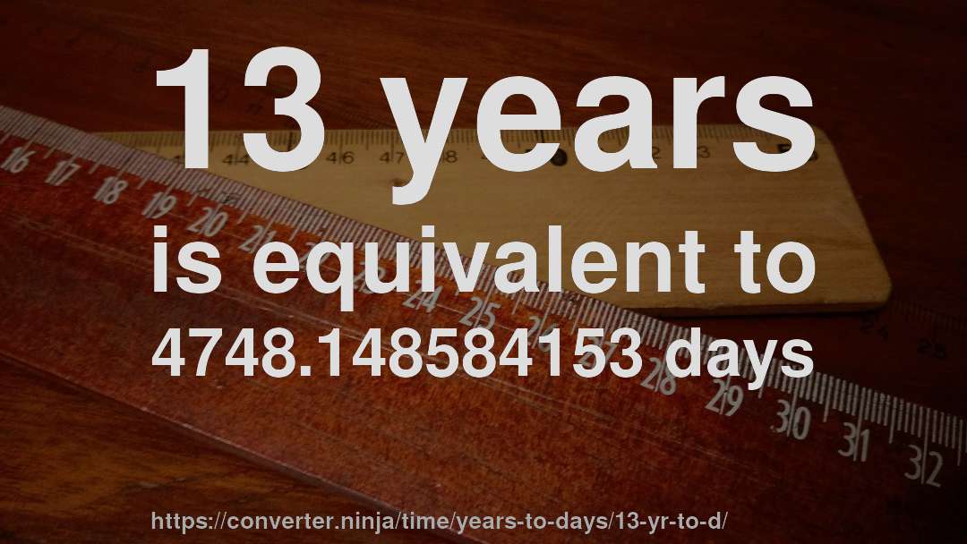 13 years is equivalent to 4748.148584153 days