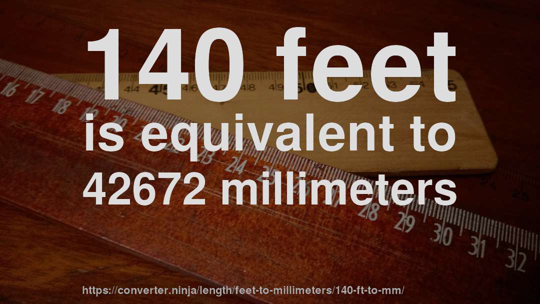 140 feet is equivalent to 42672 millimeters