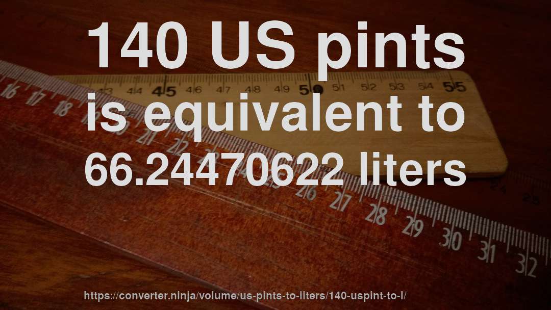 140 US pints is equivalent to 66.24470622 liters