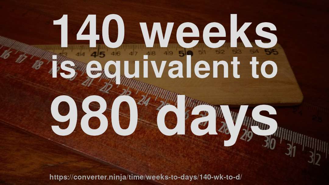 140 weeks is equivalent to 980 days