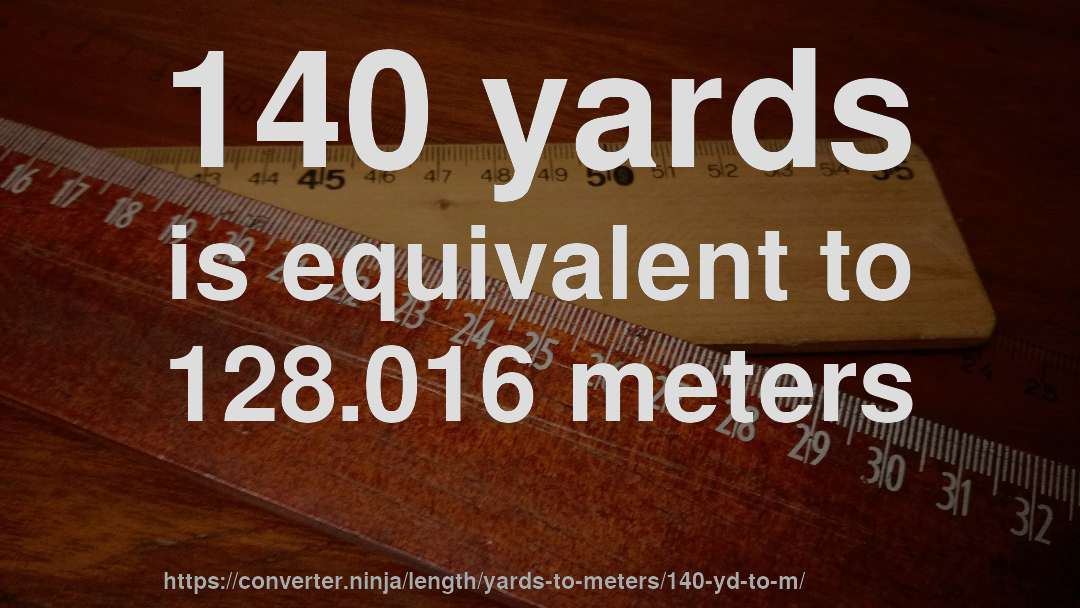 140 yards is equivalent to 128.016 meters