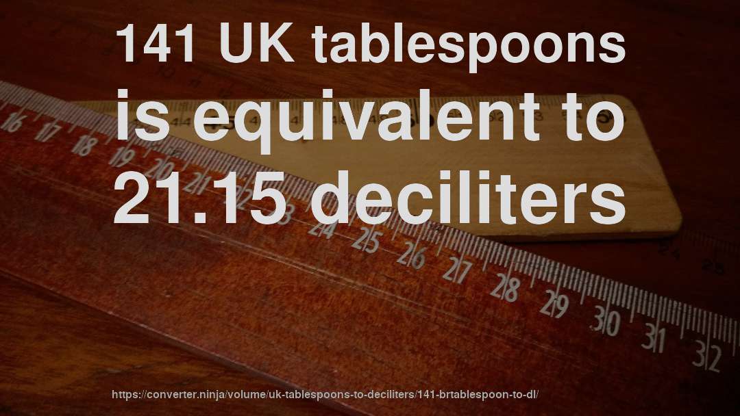 141 UK tablespoons is equivalent to 21.15 deciliters