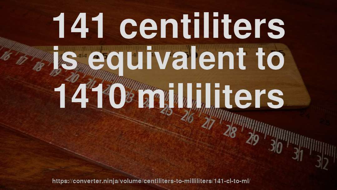 141 centiliters is equivalent to 1410 milliliters