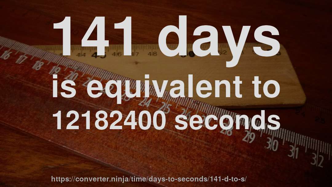 141 days is equivalent to 12182400 seconds