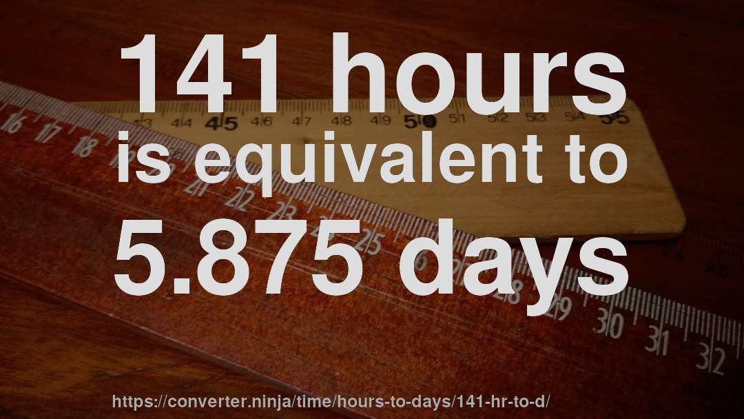141 hours is equivalent to 5.875 days