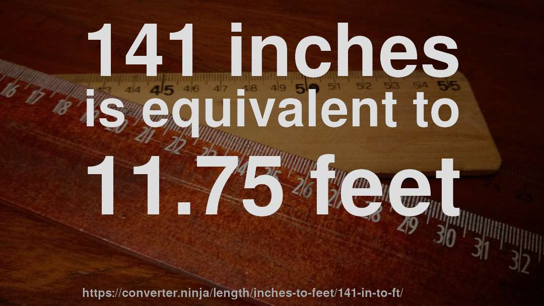 141 inches is equivalent to 11.75 feet