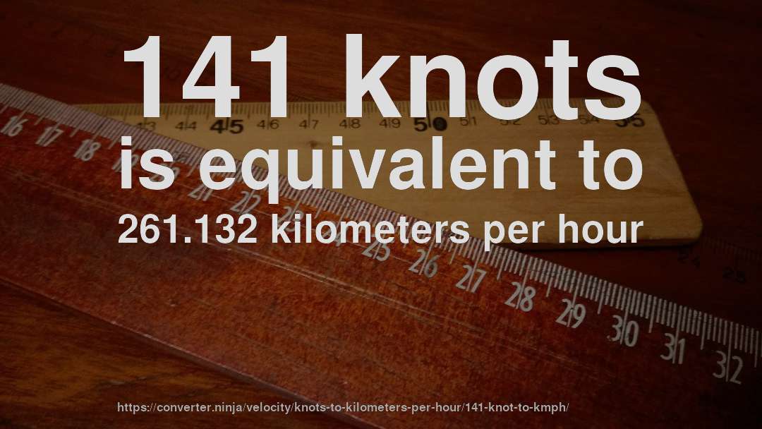 141 knots is equivalent to 261.132 kilometers per hour