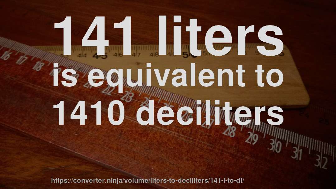 141 liters is equivalent to 1410 deciliters