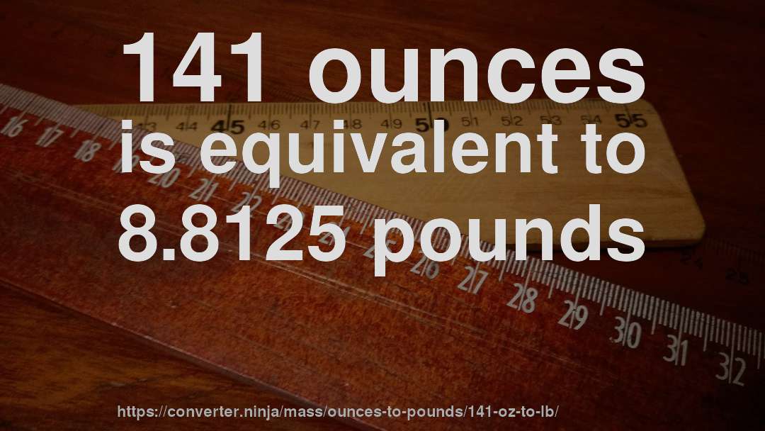 141 ounces is equivalent to 8.8125 pounds