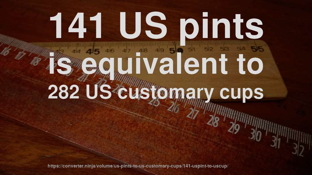 141 US pints is equivalent to 282 US customary cups