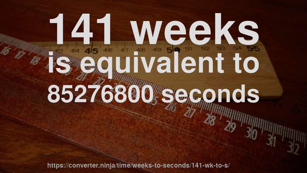 141 weeks is equivalent to 85276800 seconds