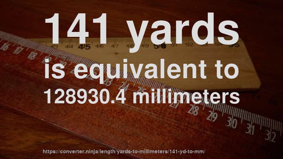 141 yards is equivalent to 128930.4 millimeters