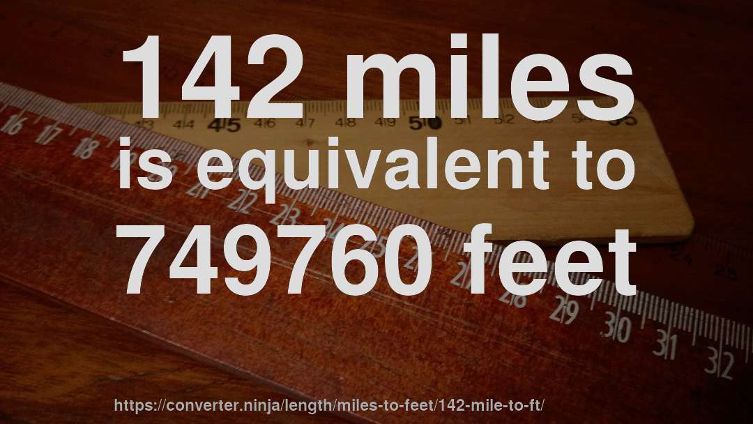 142 miles is equivalent to 749760 feet