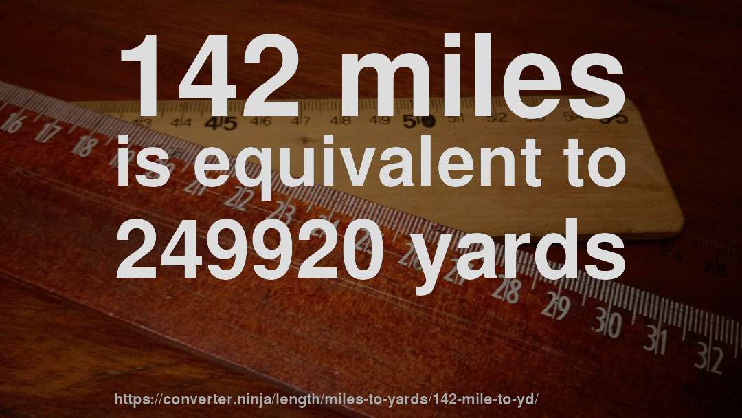 142 miles is equivalent to 249920 yards