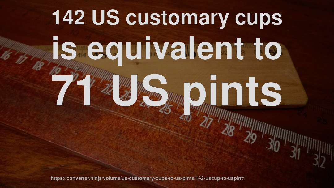 142 US customary cups is equivalent to 71 US pints