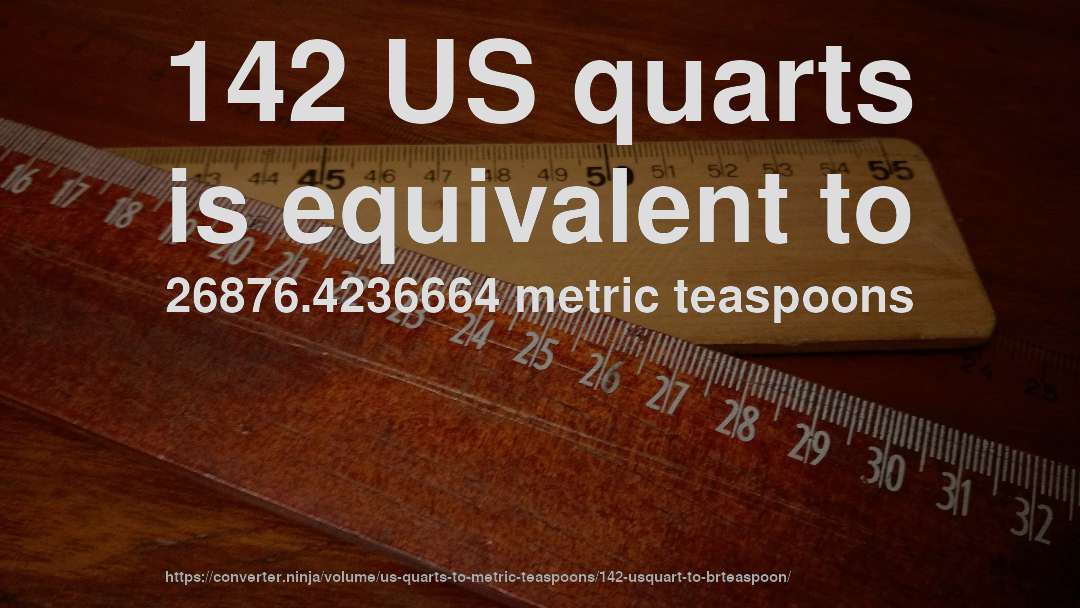 142 US quarts is equivalent to 26876.4236664 metric teaspoons