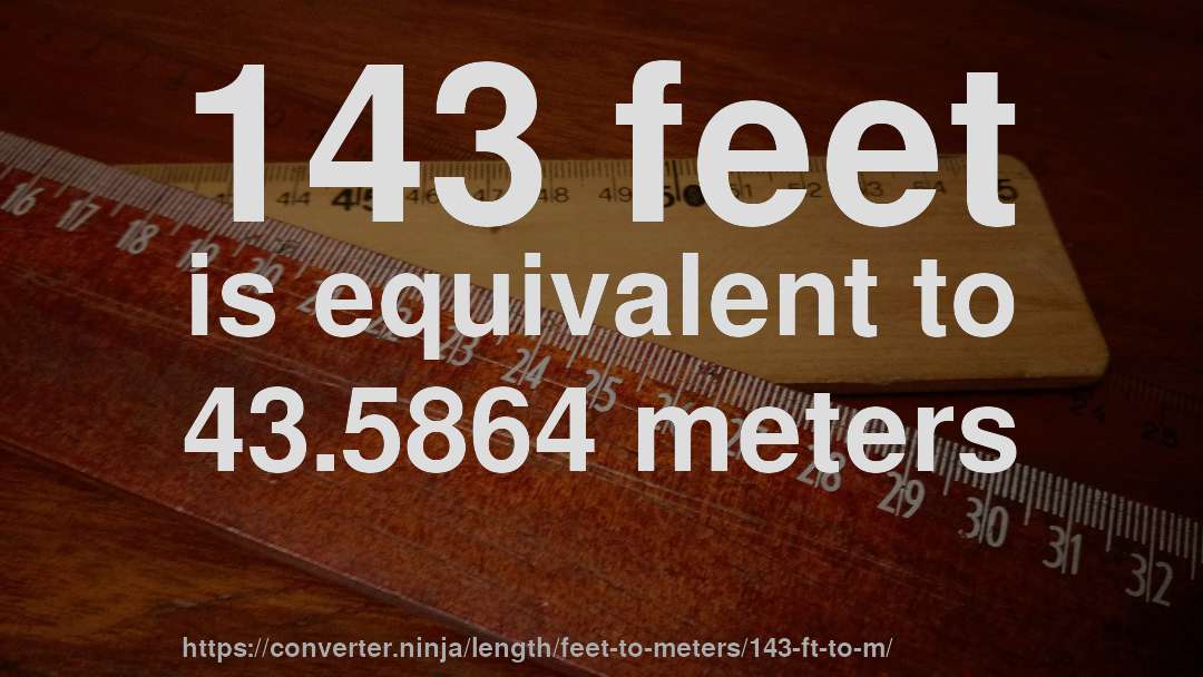 143 feet is equivalent to 43.5864 meters