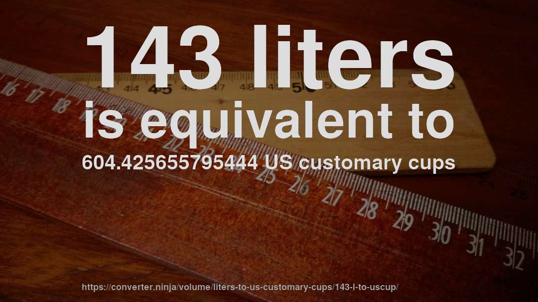 143 liters is equivalent to 604.425655795444 US customary cups