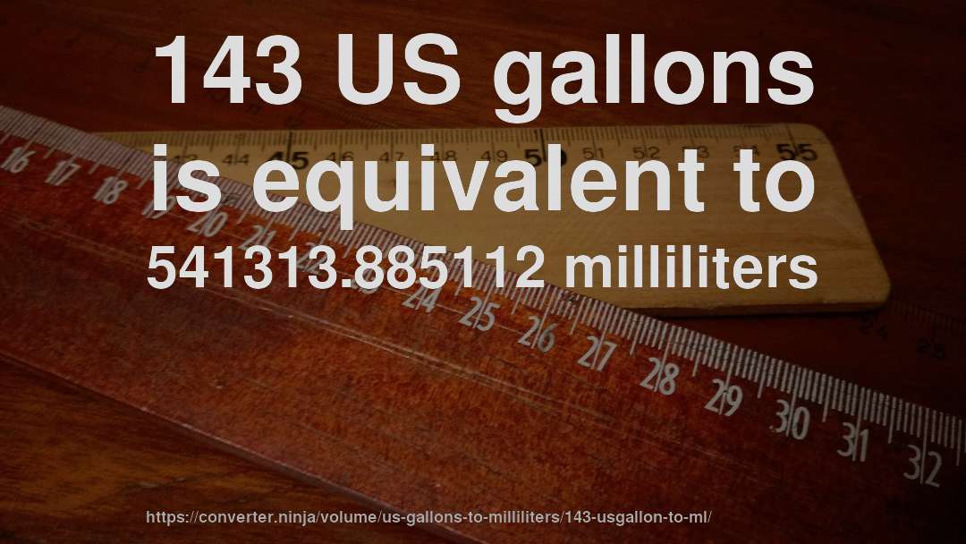 143 US gallons is equivalent to 541313.885112 milliliters