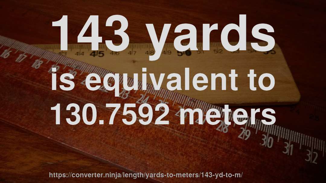 143 yards is equivalent to 130.7592 meters