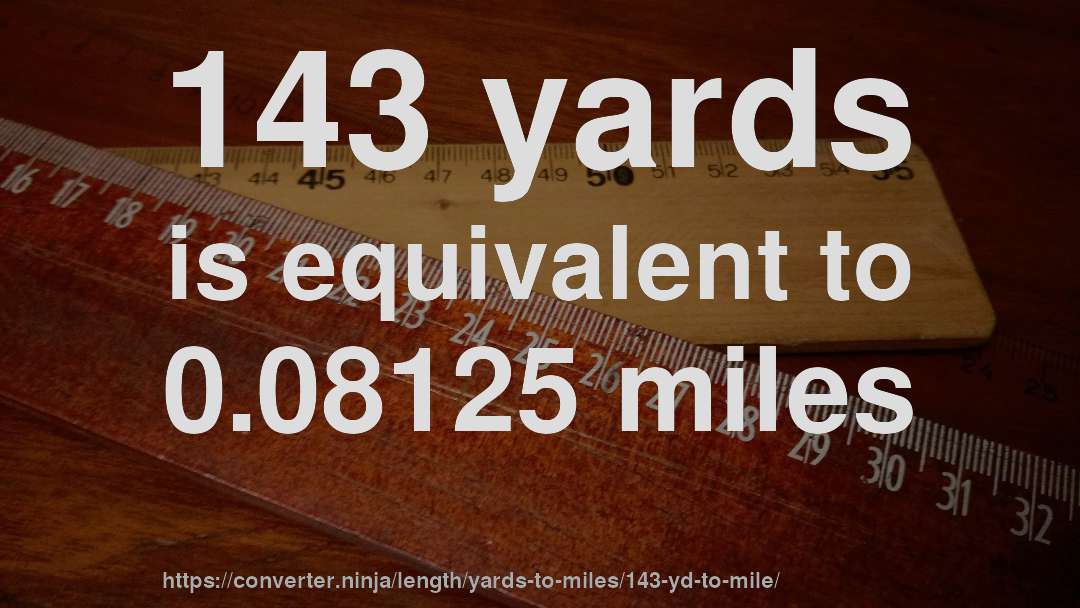 143 yards is equivalent to 0.08125 miles