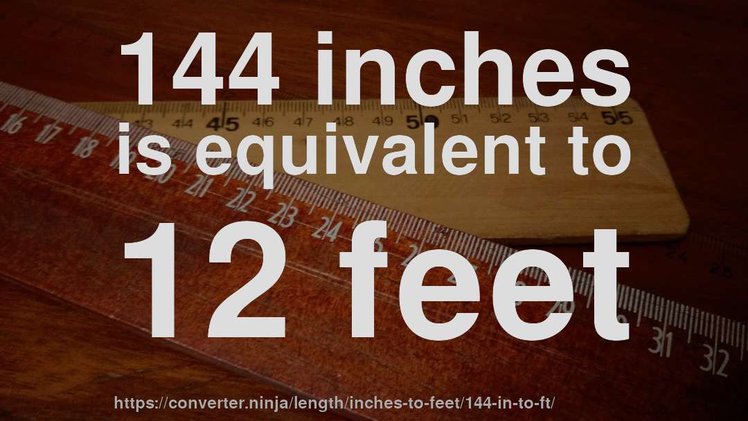 144 inches is equivalent to 12 feet