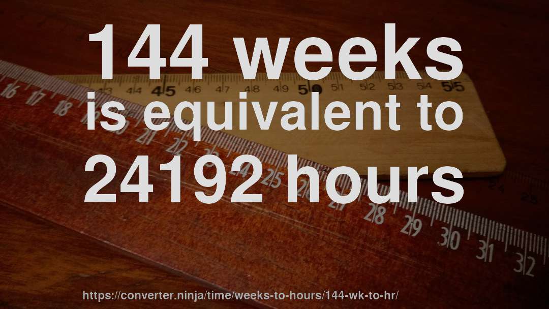 144 weeks is equivalent to 24192 hours